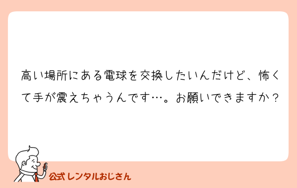 高い場所にある電球を交換したいんだけど、怖くて手が震えちゃうんです…。お願いできますか？