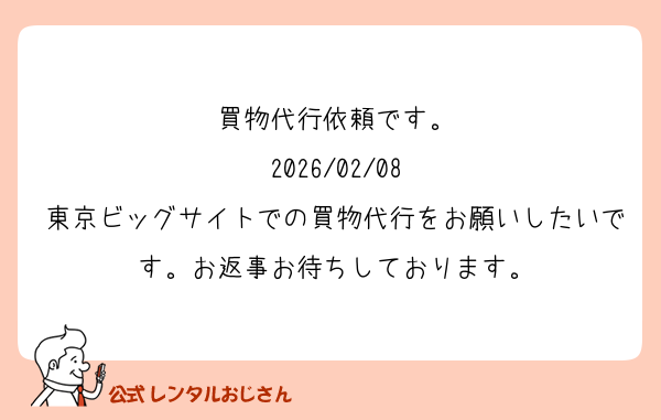 買物代行依頼です。
2026/02/08
東京ビッグサイトでの買物代行をお願いしたいです。お返事お待ちしております。