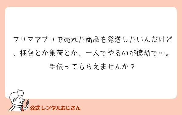 フリマアプリで売れた商品を発送したいんだけど、梱包とか集荷とか、一人でやるのが億劫で…。手伝ってもらえませんか？