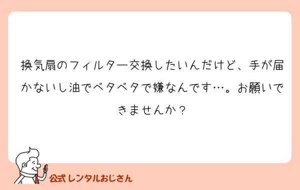 換気扇のフィルター交換したいんだけど、手が届かないし油でベタベタで嫌なんです…。お願いできませんか？