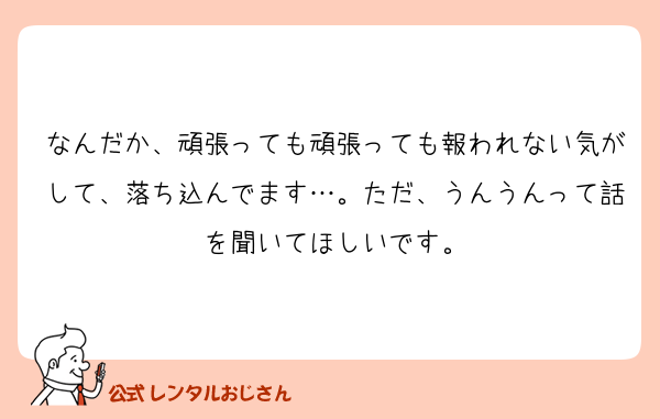 なんだか、頑張っても頑張っても報われない気がして、落ち込んでます…。ただ、うんうんって話を聞いてほしいです。