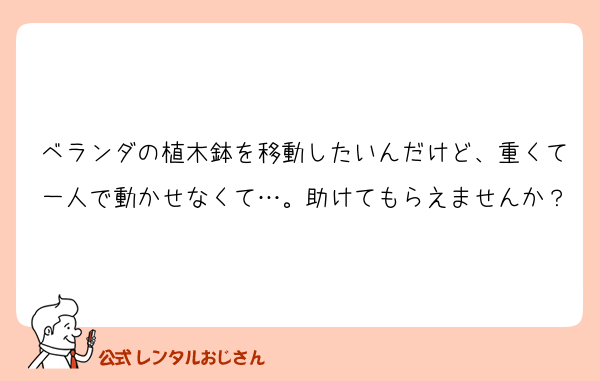 ベランダの植木鉢を移動したいんだけど、重くて一人で動かせなくて…。助けてもらえませんか？