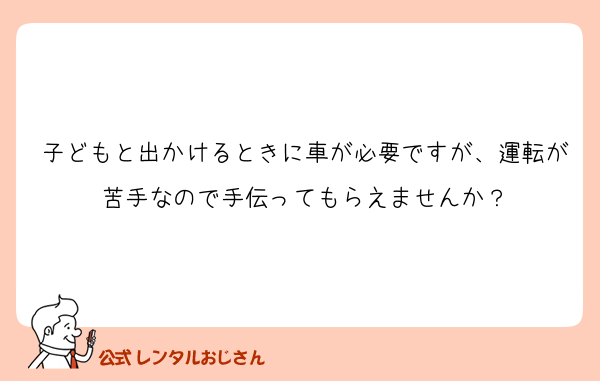 子どもと出かけるときに車が必要ですが、運転が苦手なので手伝ってもらえませんか？