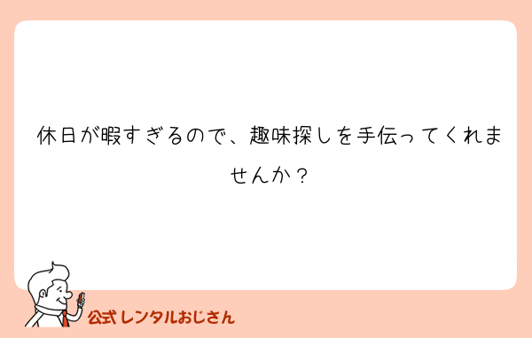 休日が暇すぎるので、趣味探しを手伝ってくれませんか？