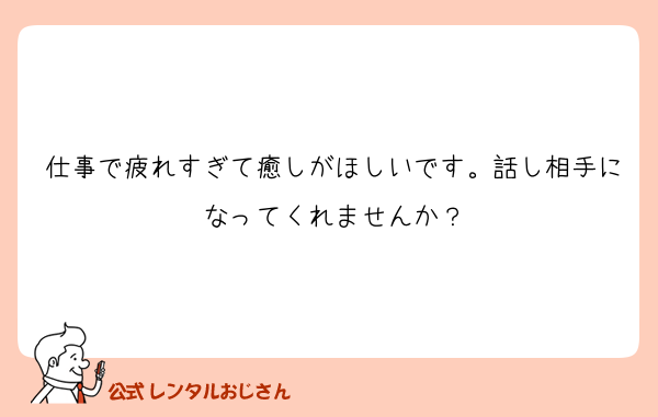 仕事で疲れすぎて癒しがほしいです。話し相手になってくれませんか？