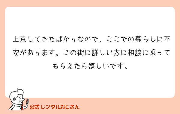上京してきたばかりなので、ここでの暮らしに不安があります。この街に詳しい方に相談に乗ってもらえたら嬉しいです。