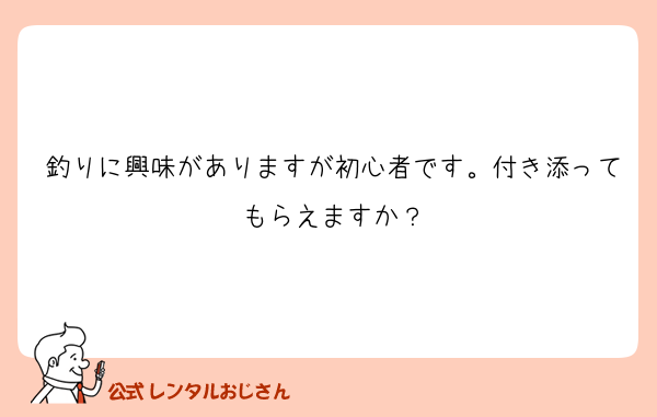 釣りに興味がありますが初心者です。付き添ってもらえますか？