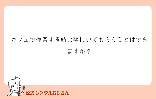 カフェで作業する時に隣にいてもらうことはできますか？