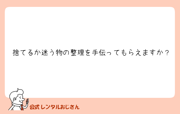 捨てるか迷う物の整理を手伝ってもらえますか？