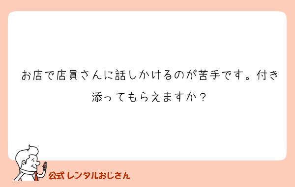 お店で店員さんに話しかけるのが苦手です。付き添ってもらえますか？