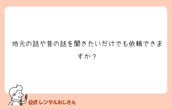 地元の話や昔の話を聞きたいだけでも依頼できますか？