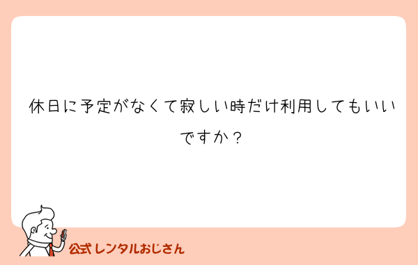 休日に予定がなくて寂しい時だけ利用してもいいですか？