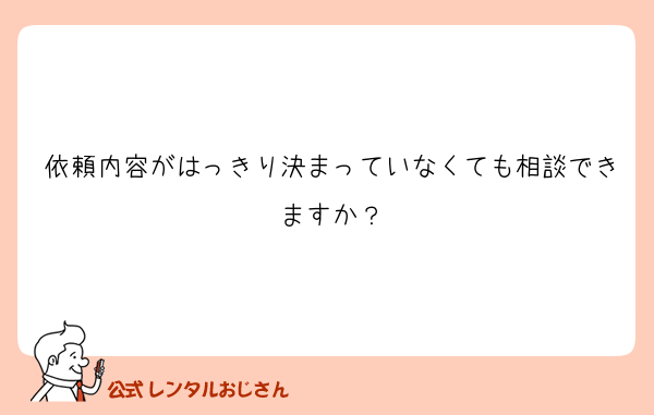 依頼内容がはっきり決まっていなくても相談できますか？