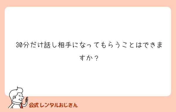 30分だけ話し相手になってもらうことはできますか？