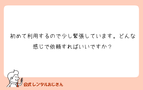 初めて利用するので少し緊張しています。どんな感じで依頼すればいいですか？