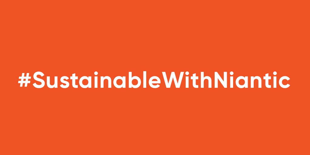 Use the hashtag #SustainableWithNiantic and tag @NianticLabs