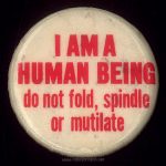 Late 1960s - early 1970s antiestablishment button as used on Nicky's leather jacket in "Times Square" (1980) Text: [front] I AM A HUMAN BEING do not fold, spindle or mutilate [edge (not visible)] Button Up NYC (212) 581-4100