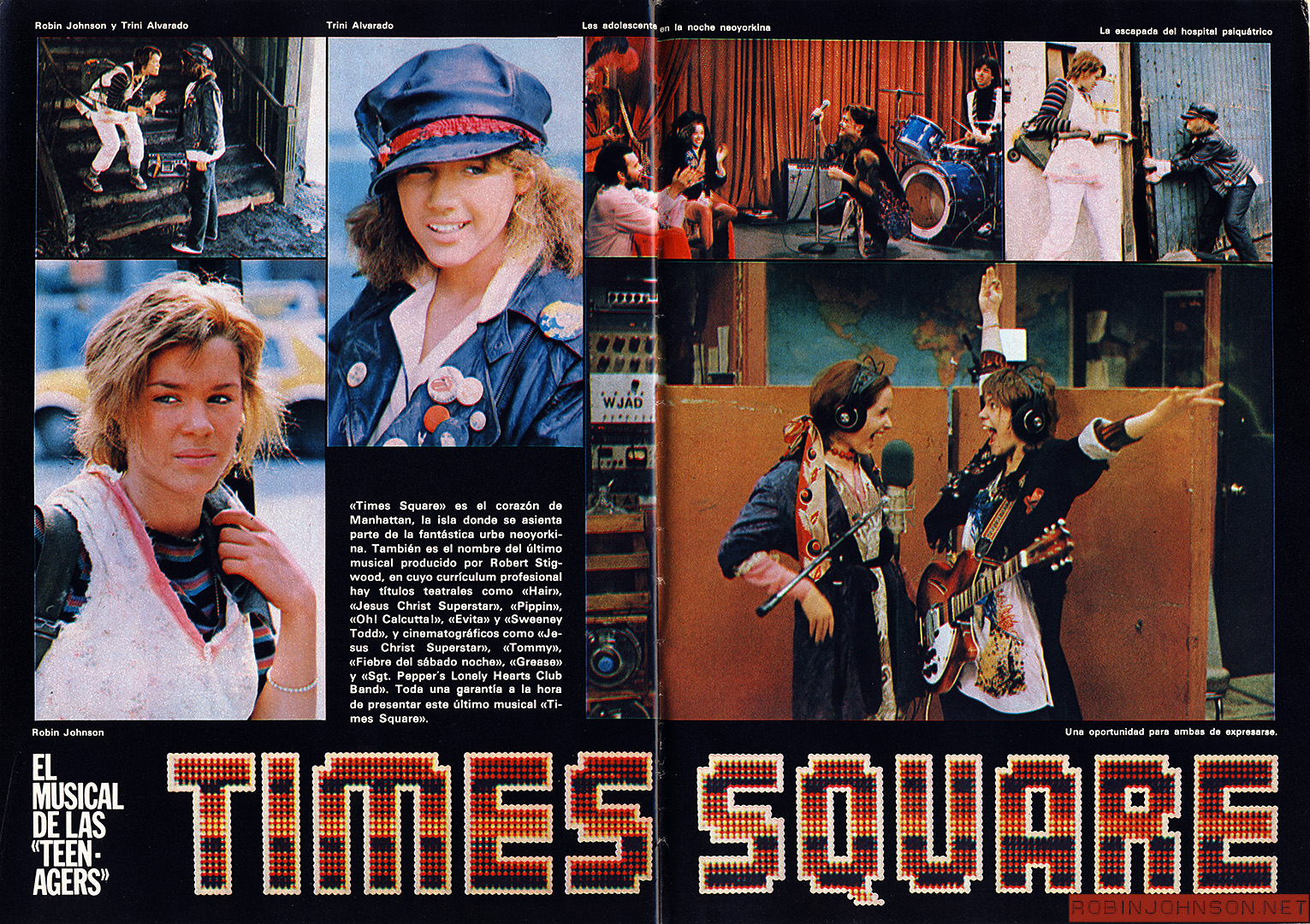 First two pages of a three-page article about TIMES SQUARE (1980). [Text:] TIMES SQUARE EL MUSICAL DE LAS "TEEN-AGERS” «Times Square» es el corazón de Manhattan, la isla donde se asienta parte de la fantástica urbe neoyorkina. También es el nombre del último musical producido por Robert Stigwood, en cuyo currículum profesional hay títulos teatrales como «Hair», «Jesús Christ Superstar», «Pippin», «Oh! Calcuttal», «Evita» y «Sweeney Todd», y cinematográficos como «Jesús Christ Superstar», «Tommy», «Fiebre del sábado noche», «Grease» y «Sgt. Peppers Lonely Hearts Club Band». Toda una garantía a la hora de presentar este último musical «Times Square». Robín Johnson y Trini Alvarado Trini Alvarado Las adolescente en la noche neoyorkina La escapada del hospital psiquótrico Robín Johnson Una oportunidad para ambas de expresarse. [Translation:] TIMES SQUARE THE MUSICAL OF THE "TEENAGERS" "Times Square" is the heart of Manhattan, the island where part of the fantastic New York City sits. It is also the name of the latest musical produced by Robert Stigwood, in whose professional curriculum are theatrical titles such as "Hair", "Jesus Christ Superstar", "Pippin", "Oh! Calcutta!", "Evita" and "Sweeney Todd", and movies such as "Jesus Christ Superstar", "Tommy", "Saturday Night Fever", "Grease" and "Sgt. Peppers Lonely Hearts Club Band". A guarantee when presenting this latest musical "Times Square". Robín Johnson and Trini Alvarado Trini Alvarado Teenage girls in New York night The escape from the mental hospital Robin Johnson A chance for both of us to express ourselves.