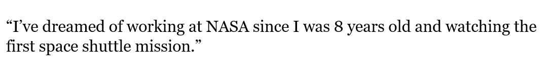 “I’ve dreamed of working at NASA since I was 8 years old and watching the first space shuttle mission.”