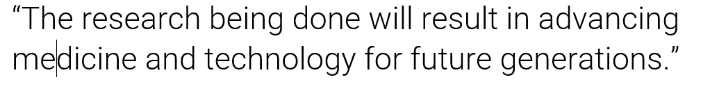 Additionally, the research being done will result in advancing medicine and technology for future generations.