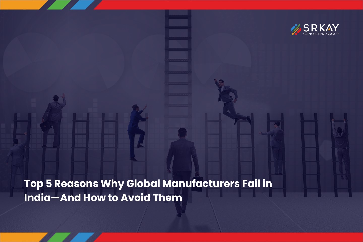 Top 5 Reasons Why Global Manufacturers Fail in India—And How to Avoid Them