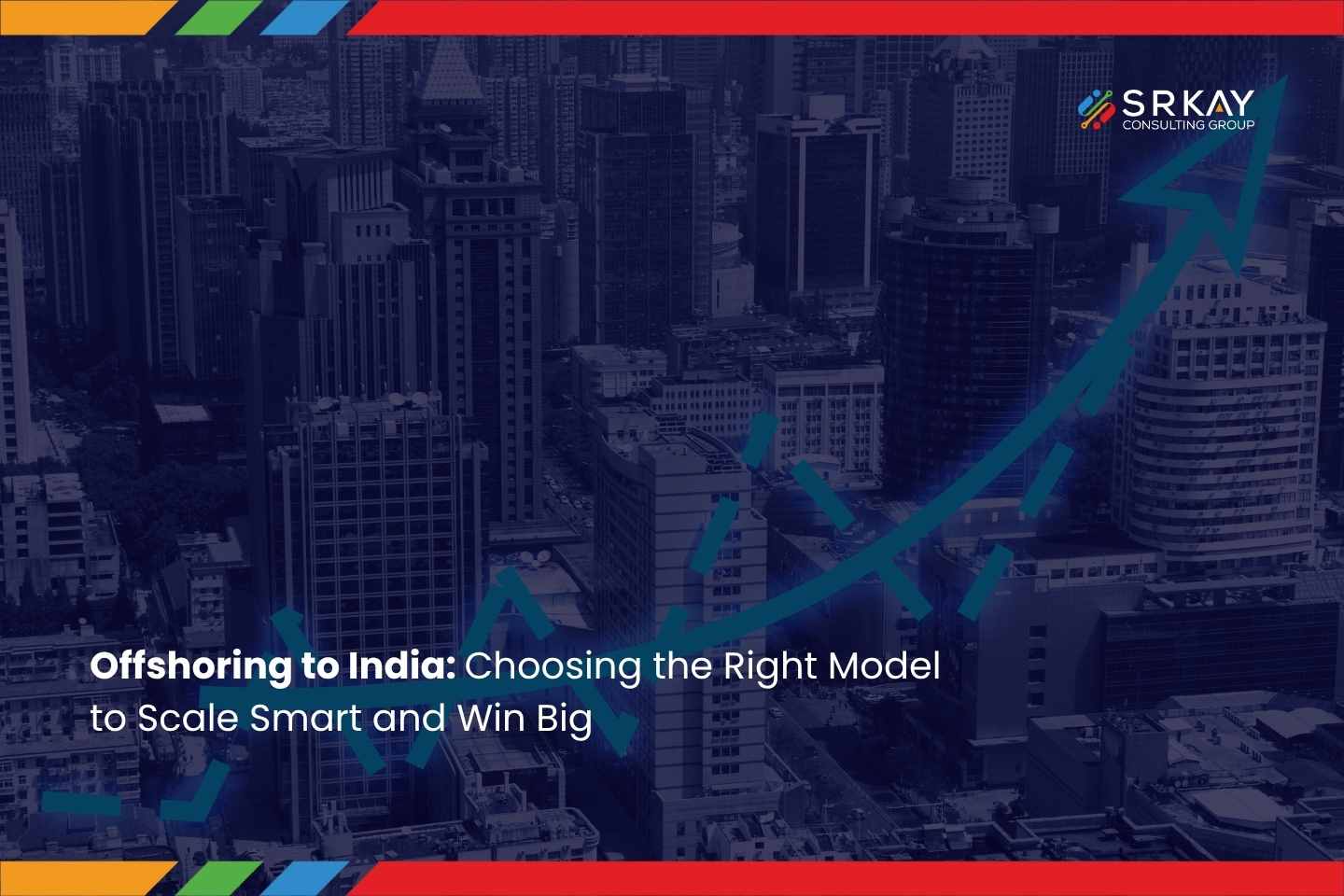 Offshoring to India: Choosing the Right Model to Scale Smart and Win Big