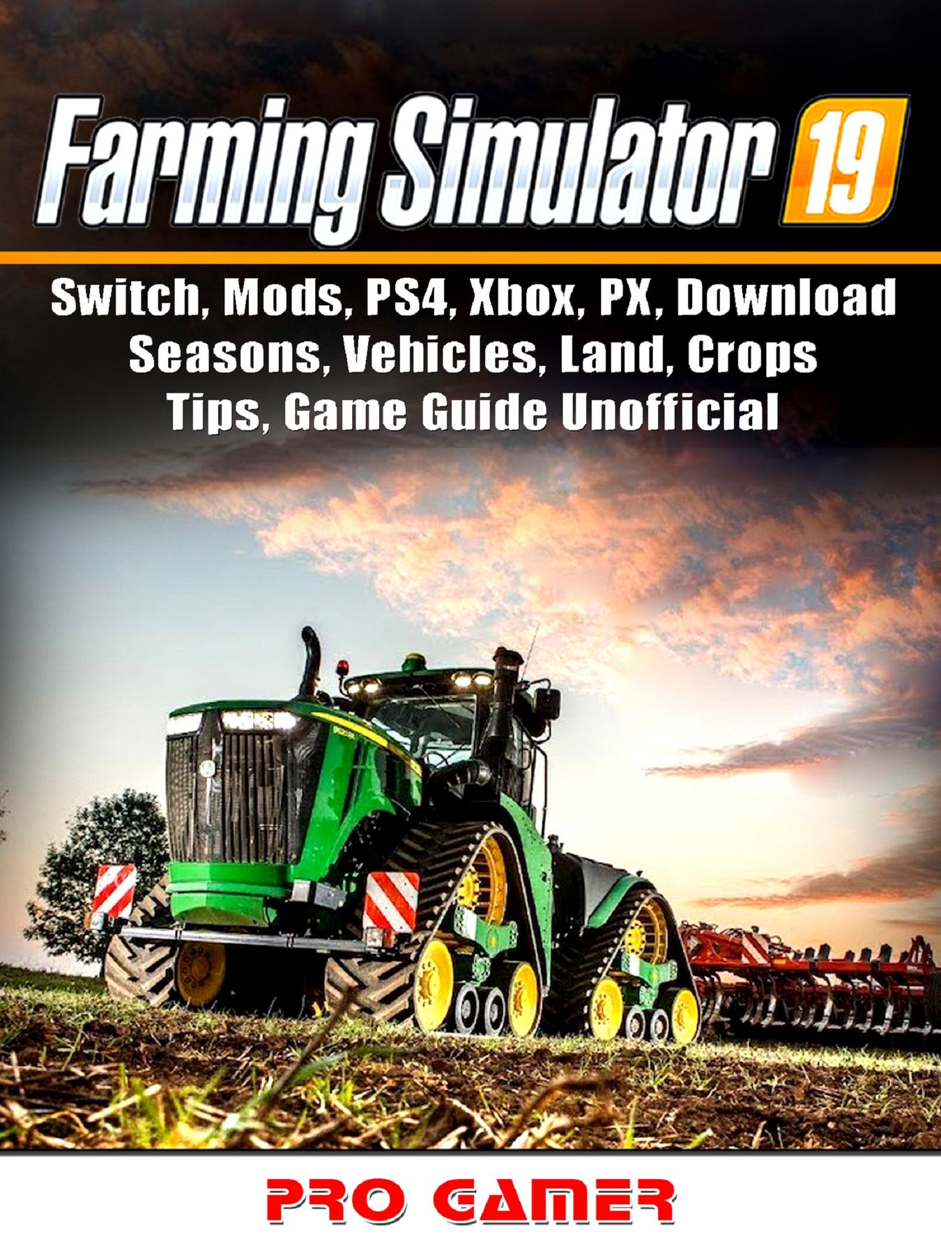 Farming Simulator 19, Switch, Mods, PS4, Xbox, PX, Seasons, Vehicles, Land, Crops, Game Guide Unofficial by Pro Gamer - on Glose Glose