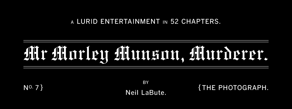 Mr Morley Munson, Murderer: Chapter Seven — The Photograph, by Neil LaBute