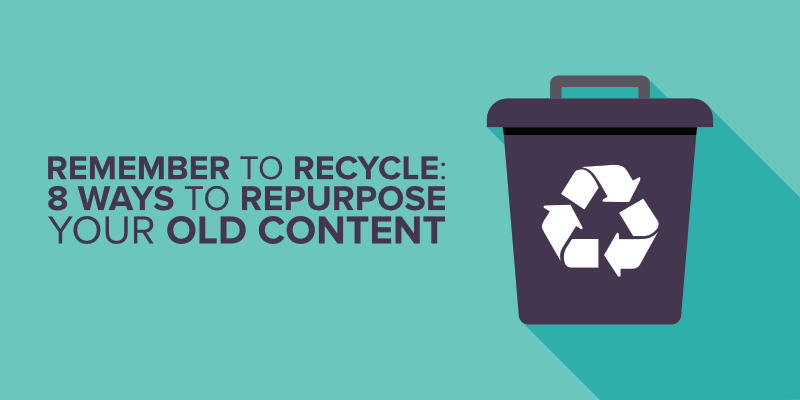 remember to recycle 8 ways to repurpose your old content