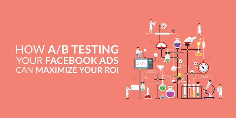 How A/B Testing Your Facebook Ads Can Maximize Your ROI