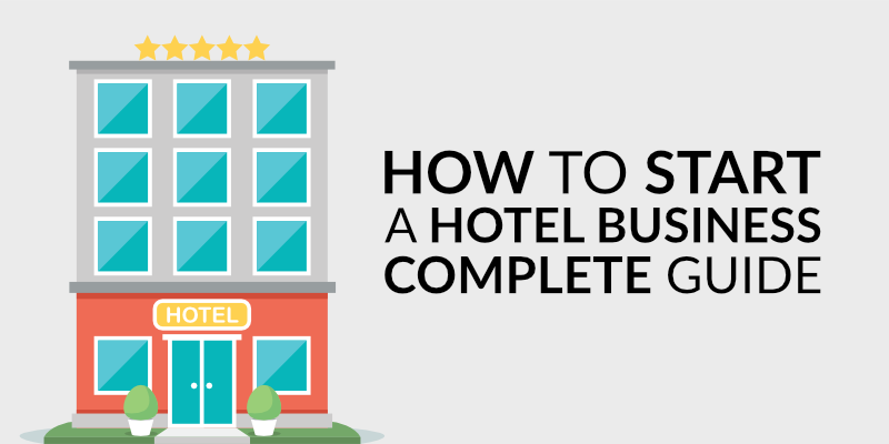 How to Start a Hotel Business: the Complete Guide to Opening a Hotel