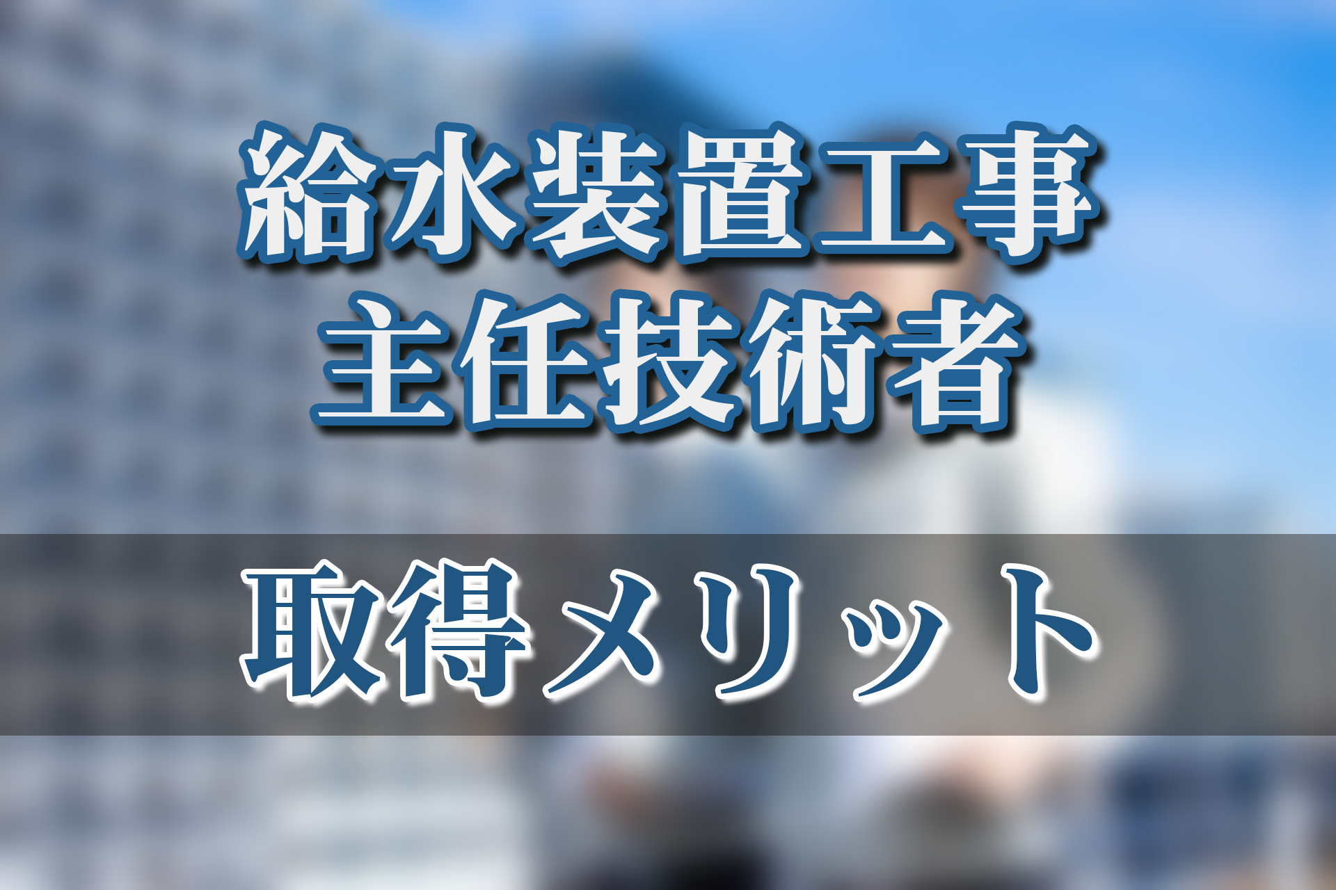 給水装置工事主任技術者の資格を取るメリットはこれ！仕事内容や試験