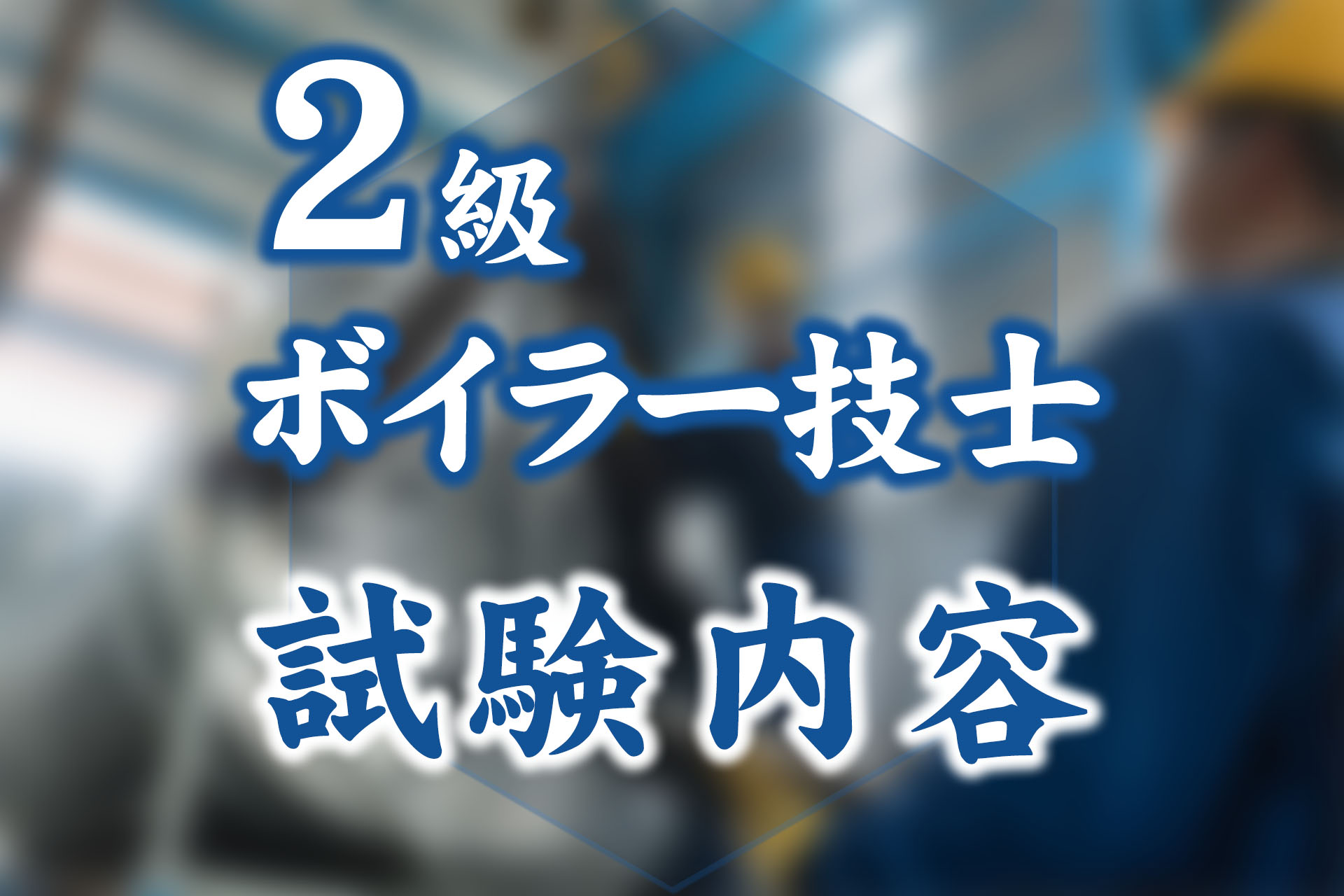 2級ボイラー技士試験はどんな試験？出題科目、受験資格、合格率など