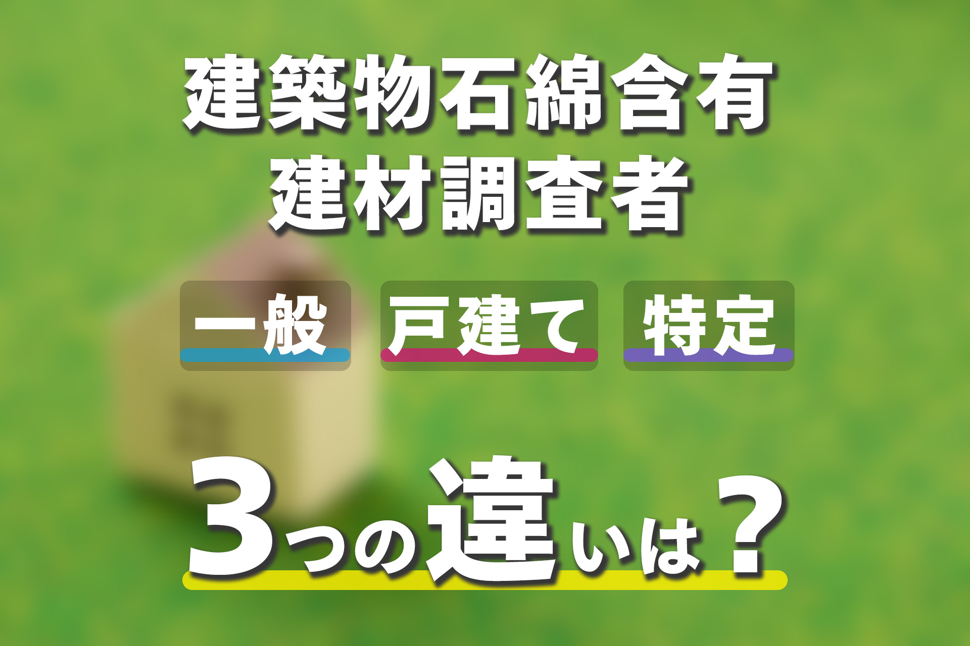 建築物石綿含有建材調査者講習の「一般」と「特定」と「戸建て」の違い