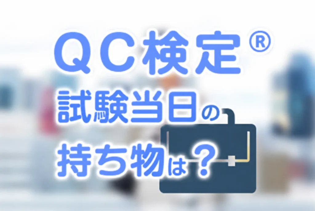 【QC検定®】受検当日の持ち物とは？持ち物に関する注意点も紹介