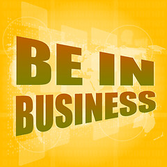 Image showing Business concept: words be in business on digital screen, 3d