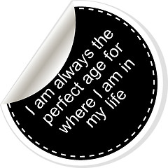 Image showing I am always the perfect age for where i am in my life. Inspirational motivational quote. Simple trendy design. Black and white stickers.