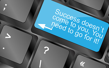 Image showing Success doesnt come to you, you need to go for it. Computer keyboard keys with quote button. Inspirational motivational quote. Simple trendy design