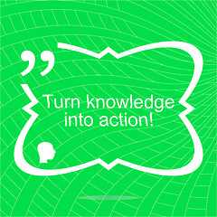 Image showing Turn knowledge into action. Inspirational motivational quote. Simple trendy design. Positive quote