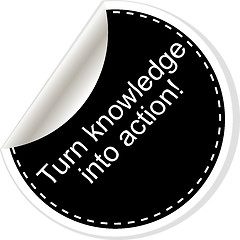 Image showing Turn knowledge into action. Inspirational motivational quote. Simple trendy design. Black and white stickers.