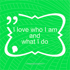 Image showing I love who I am and what I do. Inspirational motivational quote. Simple trendy design. Positive quote