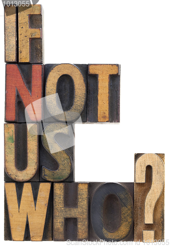 Image of if not us, who - question in wood type