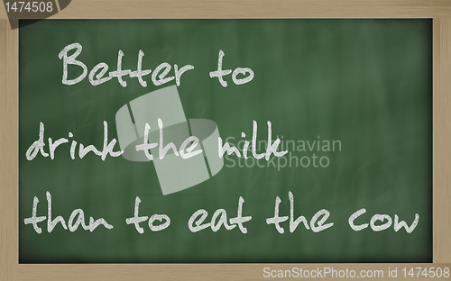 Image of "   Better to drink the milk than to eat the cow " written on a 