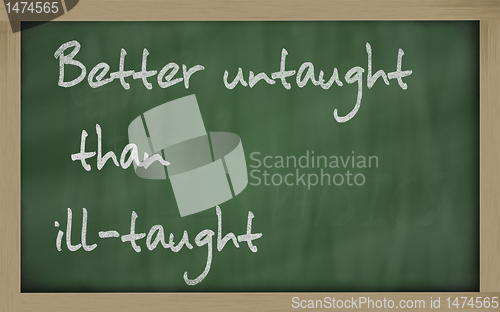 Image of "   Better untaught than ill-taught " written on a blackboard