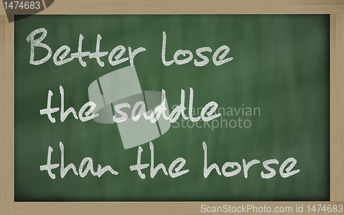Image of "   Better lose the saddle than the horse " written on a blackbo