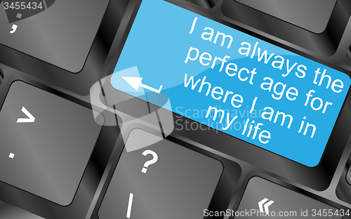 Image of I am always the perfect age for where i am in my life. Computer keyboard keys with quote button. Inspirational motivational quote. Simple trendy design