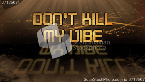 Image of Gold quote - Don\'t kill my vibe