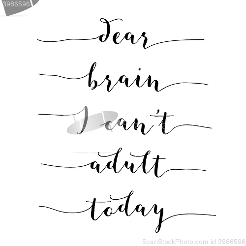 Image of Inspirational quote.\"Dear brain, I can\'t adult today\"