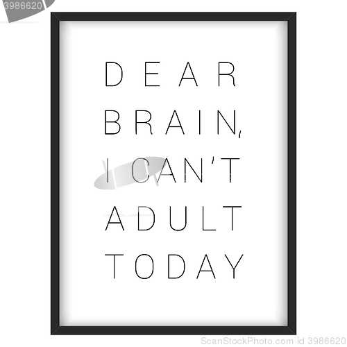 Image of Inspirational quote.\"Dear brain, I can\'t adult today\"