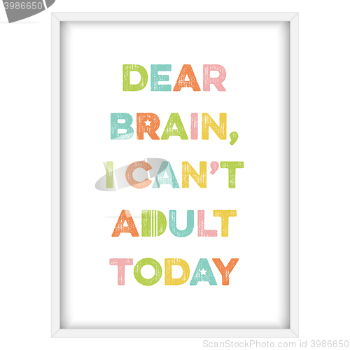 Image of Inspirational quote.\"Dear brain, I can\'t adult today\"